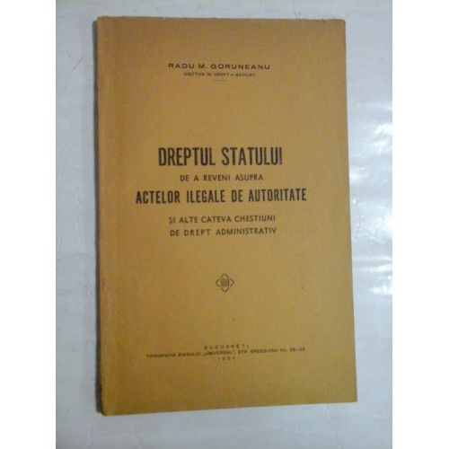   DREPTUL  STATULUI  DE  A  REVENI  ASUPRA  ACTELOR  ILEGALE  DE  AUTORITATE si alte cateva chestiuni de drept administrativ (1934)  -  Radu M. GORUNEANU  